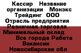 Кассир › Название организации ­ Монэкс Трейдинг, ООО › Отрасль предприятия ­ Розничная торговля › Минимальный оклад ­ 28 200 - Все города Работа » Вакансии   . Новосибирская обл.,Новосибирск г.